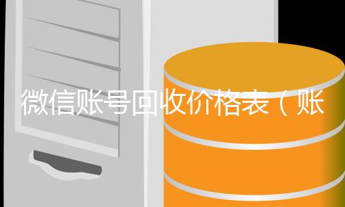 微信账号回收高价收v价格表（账号回收价格表）